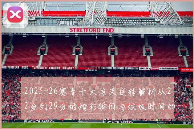 2025-26赛季十大惊天逆转解析从22分到29分的精彩瞬间与垃圾时间的真实定义