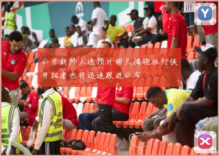 公牛新帅人选预计明天揭晓独行侠开拓者也将迅速跟进公布