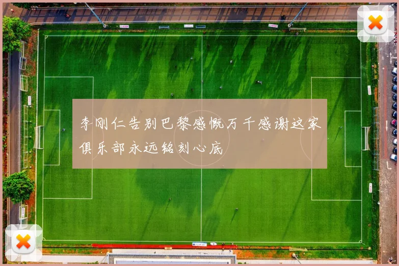 李刚仁告别巴黎感慨万千感谢这家俱乐部永远铭刻心底