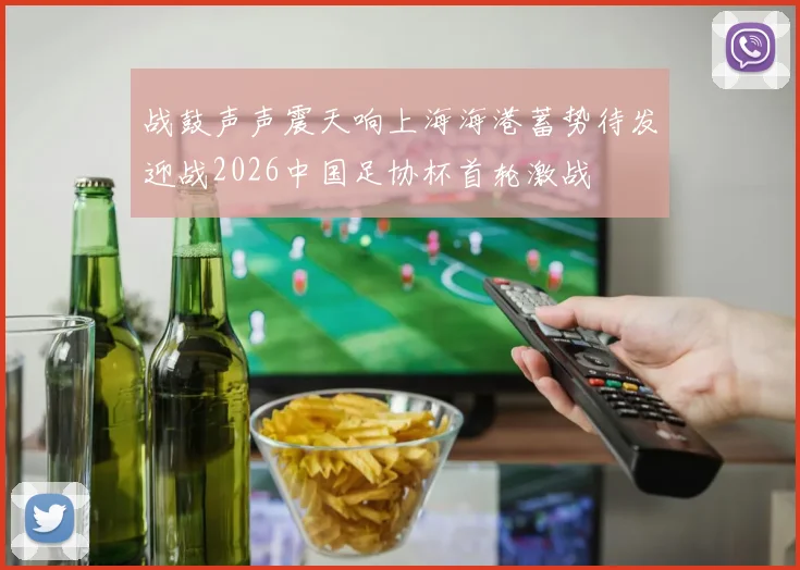 战鼓声声震天响上海海港蓄势待发迎战2026中国足协杯首轮激战
