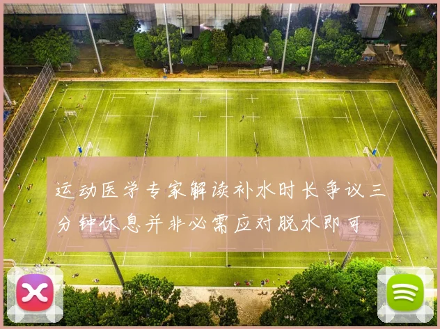 运动医学专家解读补水时长争议三分钟休息并非必需应对脱水即可
