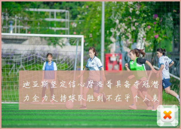 迪亚斯坚定信心摩洛哥具备夺冠潜力全力支持球队胜利不在乎个人表现