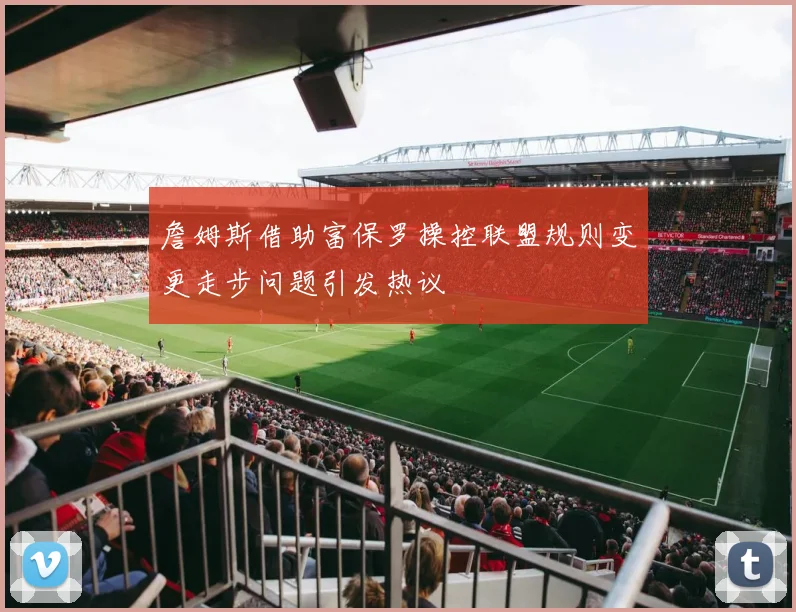 詹姆斯借助富保罗操控联盟规则变更走步问题引发热议