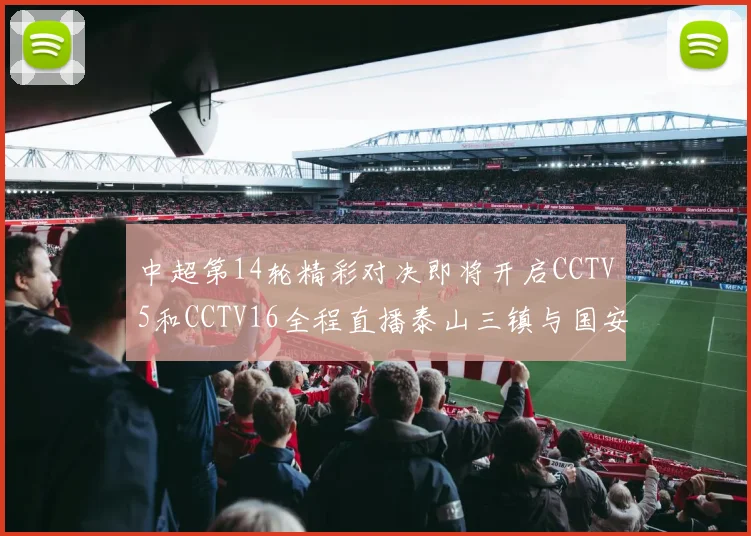 中超第14轮精彩对决即将开启CCTV5和CCTV16全程直播泰山三镇与国安河南之战