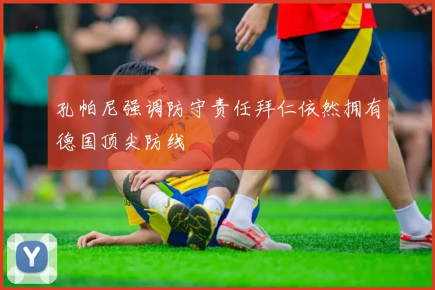 孔帕尼强调防守责任拜仁依然拥有德国顶尖防线