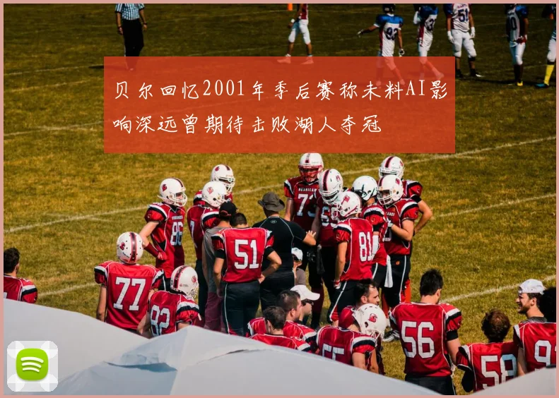 贝尔回忆2001年季后赛称未料AI影响深远曾期待击败湖人夺冠