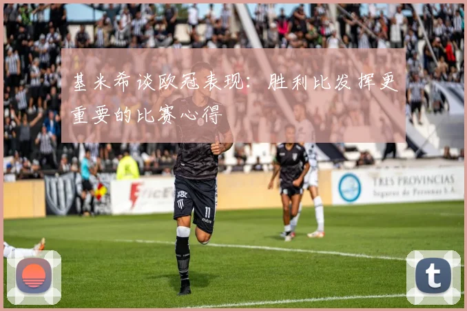 基米希谈欧冠表现：胜利比发挥更重要的比赛心得