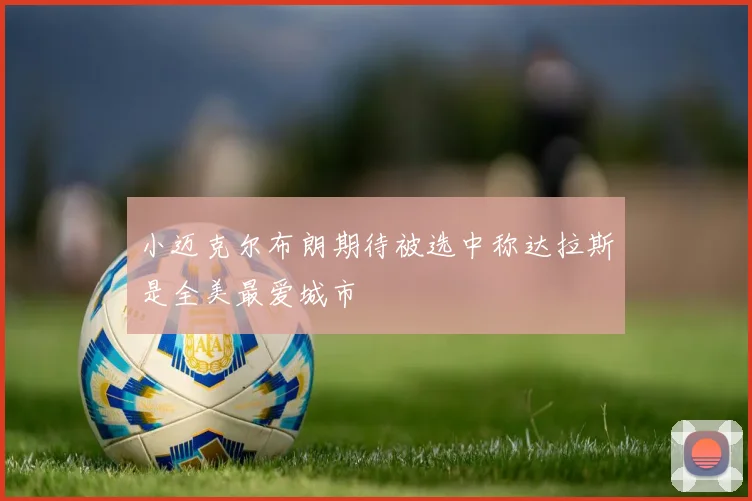 小迈克尔布朗期待被选中称达拉斯是全美最爱城市