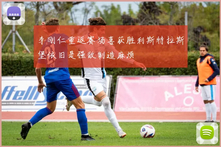 李刚仁重返赛场喜获胜利斯特拉斯堡依旧是强敌制造麻烦